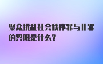 聚众扰乱社会秩序罪与非罪的界限是什么?