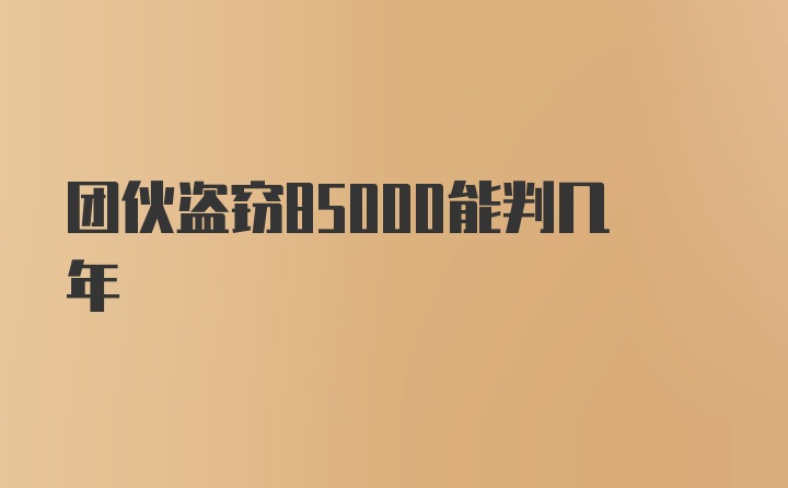 团伙盗窃85000能判几年