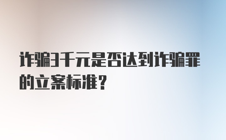 诈骗3千元是否达到诈骗罪的立案标准？