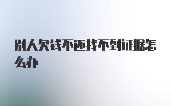 别人欠钱不还找不到证据怎么办