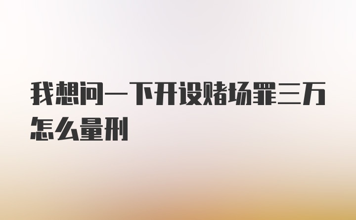 我想问一下开设赌场罪三万怎么量刑