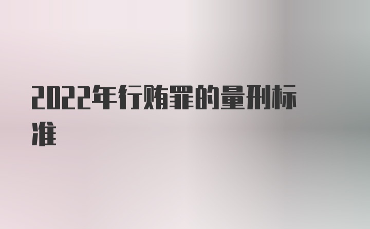 2022年行贿罪的量刑标准