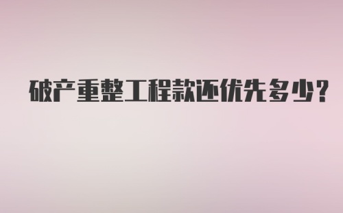 破产重整工程款还优先多少？