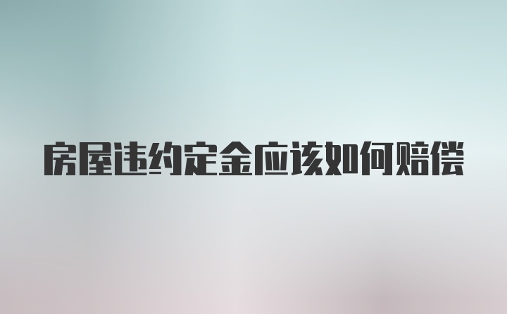 房屋违约定金应该如何赔偿