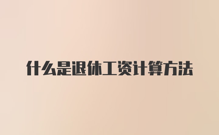 什么是退休工资计算方法