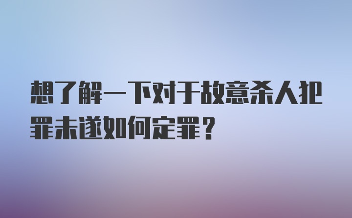 想了解一下对于故意杀人犯罪未遂如何定罪？