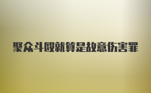 聚众斗殴就算是故意伤害罪