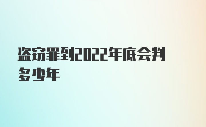 盗窃罪到2022年底会判多少年