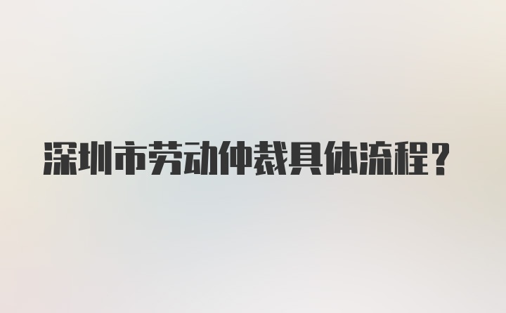 深圳市劳动仲裁具体流程？