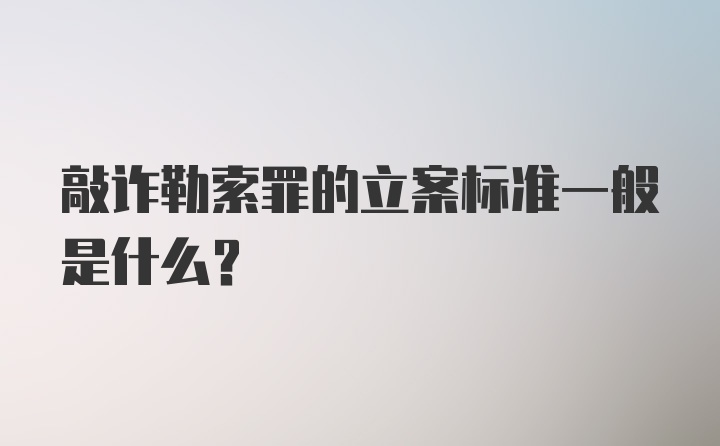 敲诈勒索罪的立案标准一般是什么？