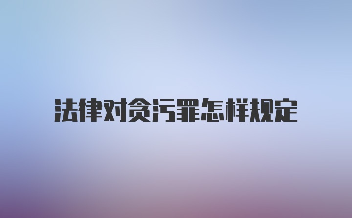 法律对贪污罪怎样规定