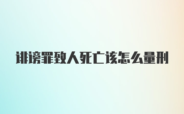 诽谤罪致人死亡该怎么量刑