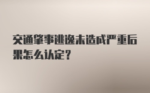 交通肇事逃逸未造成严重后果怎么认定？