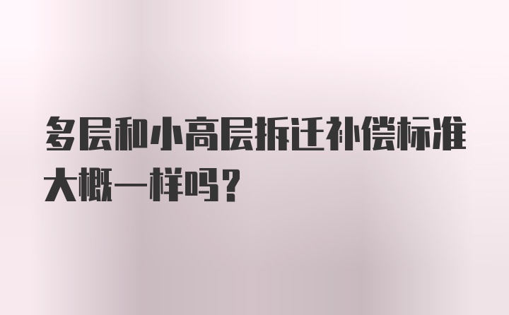 多层和小高层拆迁补偿标准大概一样吗？