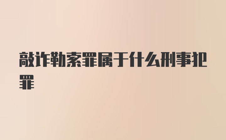 敲诈勒索罪属于什么刑事犯罪