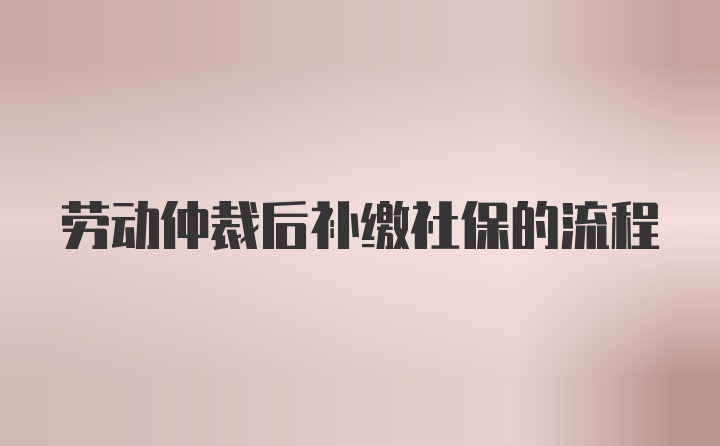 劳动仲裁后补缴社保的流程