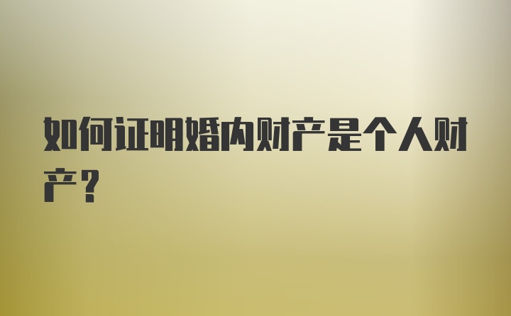 如何证明婚内财产是个人财产？