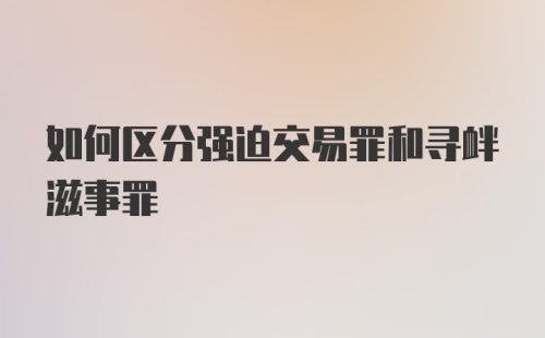 如何区分强迫交易罪和寻衅滋事罪