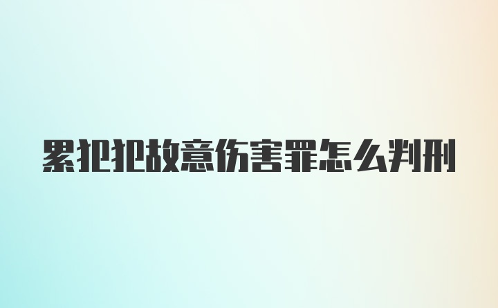 累犯犯故意伤害罪怎么判刑