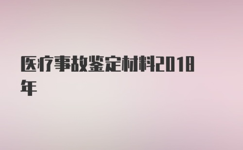 医疗事故鉴定材料2018年