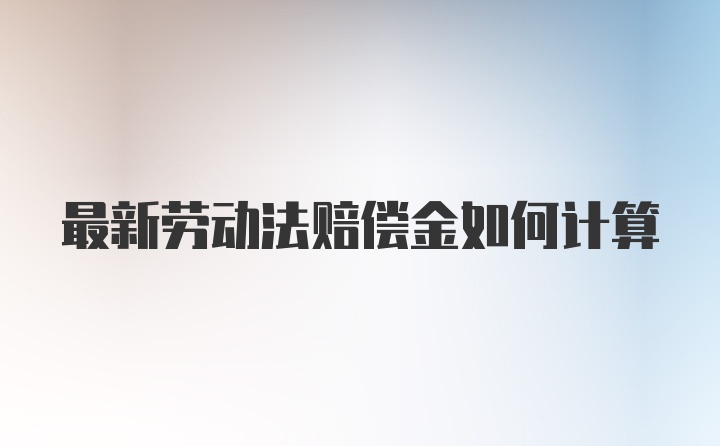 最新劳动法赔偿金如何计算