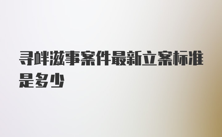 寻衅滋事案件最新立案标准是多少