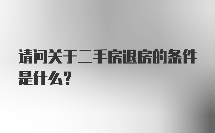 请问关于二手房退房的条件是什么？