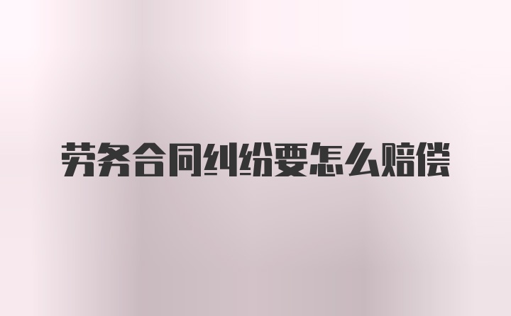 劳务合同纠纷要怎么赔偿