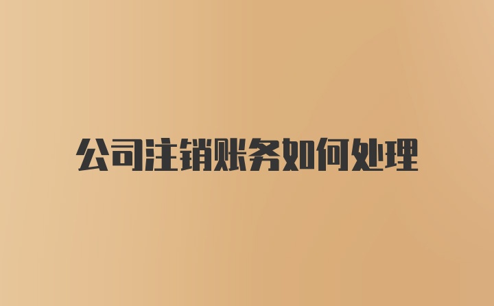 公司注销账务如何处理