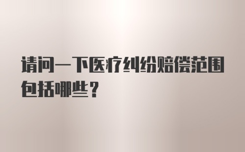 请问一下医疗纠纷赔偿范围包括哪些？