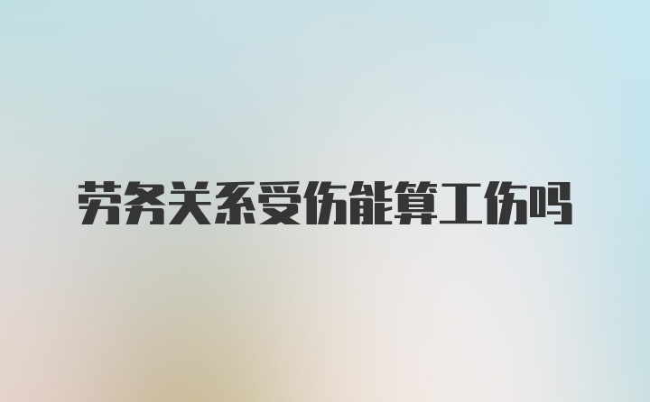 劳务关系受伤能算工伤吗