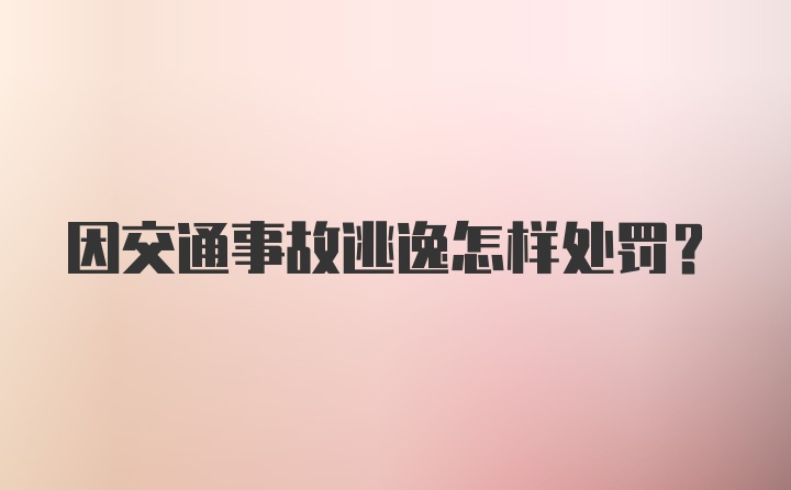 因交通事故逃逸怎样处罚？