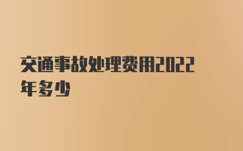 交通事故处理费用2022年多少