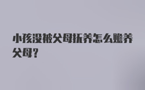 小孩没被父母抚养怎么赡养父母？