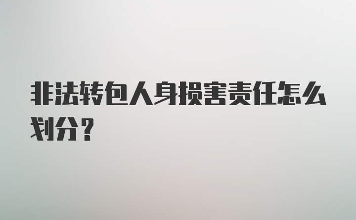 非法转包人身损害责任怎么划分？