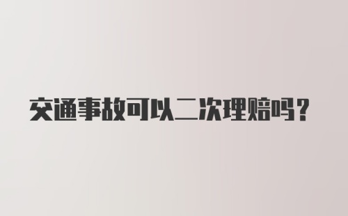 交通事故可以二次理赔吗?