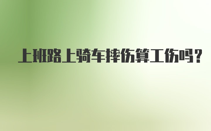 上班路上骑车摔伤算工伤吗？