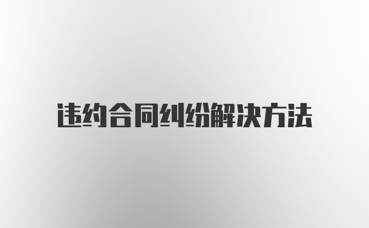 违约合同纠纷解决方法