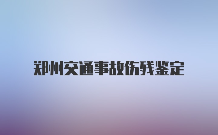 郑州交通事故伤残鉴定