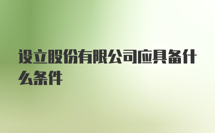 设立股份有限公司应具备什么条件