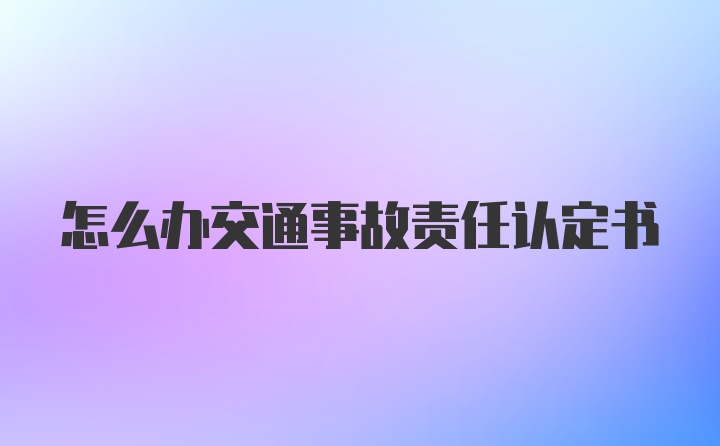 怎么办交通事故责任认定书