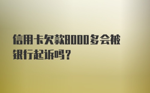 信用卡欠款8000多会被银行起诉吗?