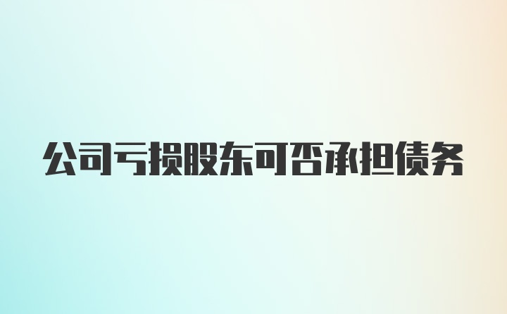 公司亏损股东可否承担债务