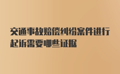 交通事故赔偿纠纷案件进行起诉需要哪些证据