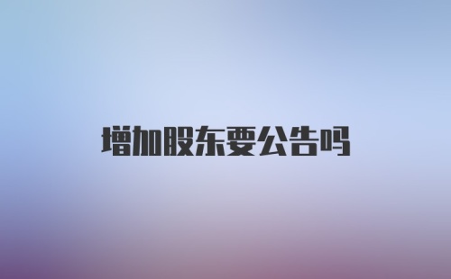 增加股东要公告吗