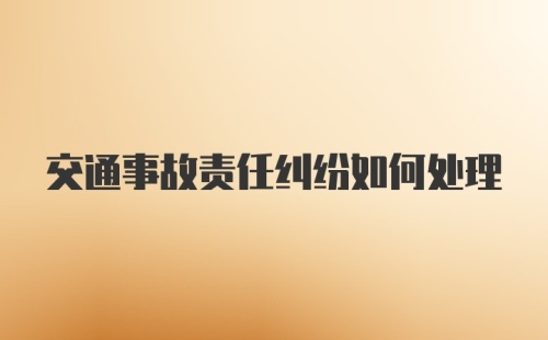 交通事故责任纠纷如何处理