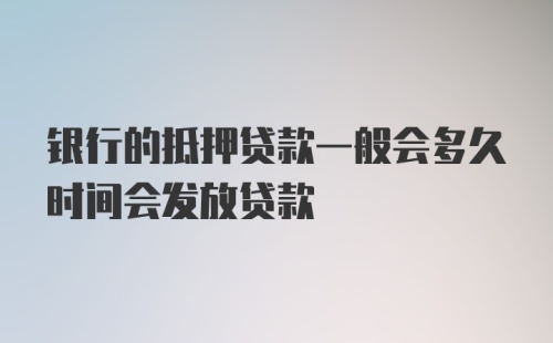 银行的抵押贷款一般会多久时间会发放贷款