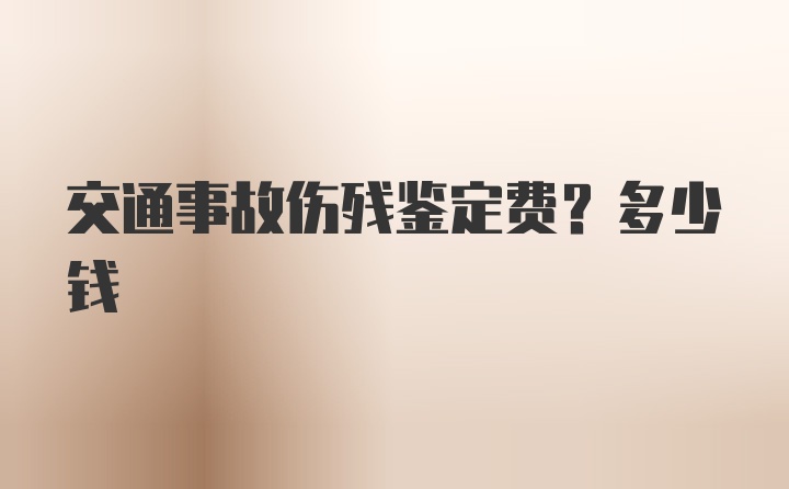 交通事故伤残鉴定费？多少钱