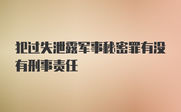 犯过失泄露军事秘密罪有没有刑事责任