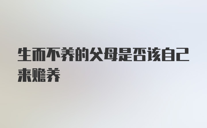 生而不养的父母是否该自己来赡养